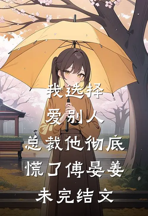 我选择爱别人，总裁他彻底慌了傅晏姜未完结文