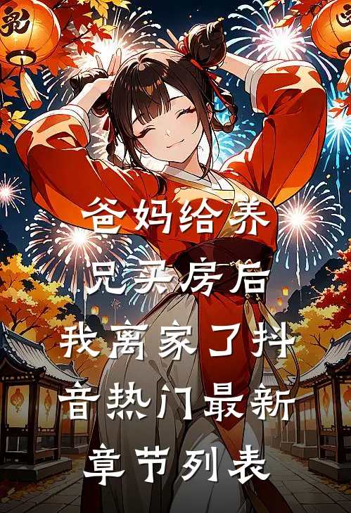 爸妈给养兄买房后，我离家了抖音热门最新章节列表