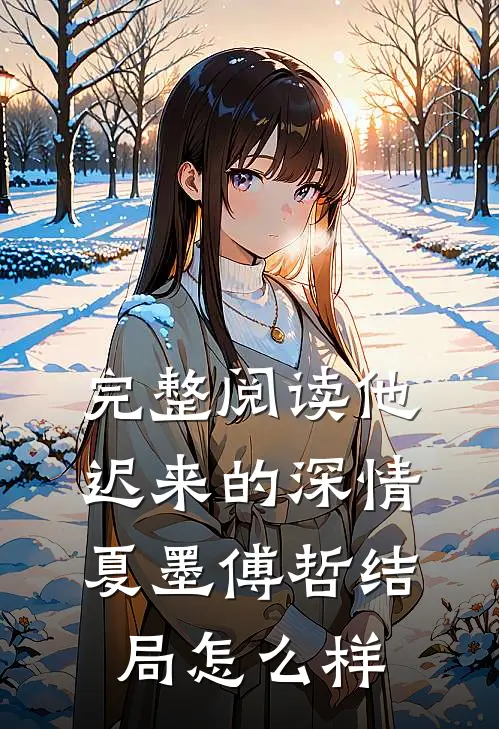 完整阅读他迟来的深情夏墨傅哲结局怎么样