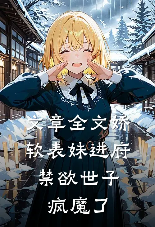 文章全文娇软表妹进府：禁欲世子疯魔了