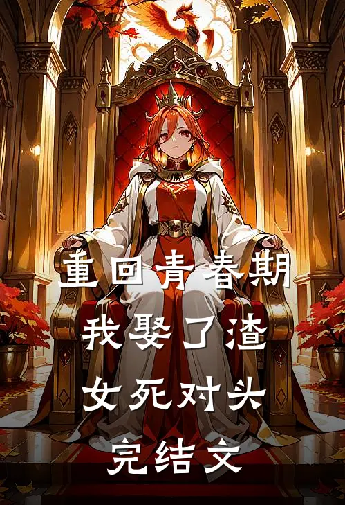 重回青春期，我娶了渣女死对头完结文