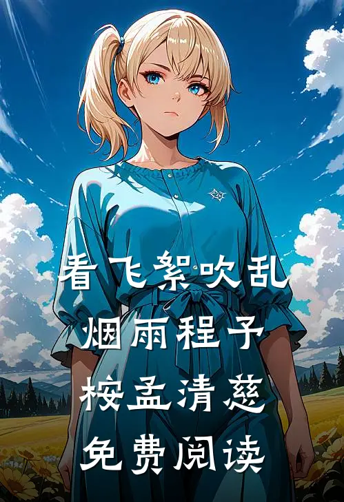 看飞絮吹乱烟雨程予桉孟清慈免费阅读