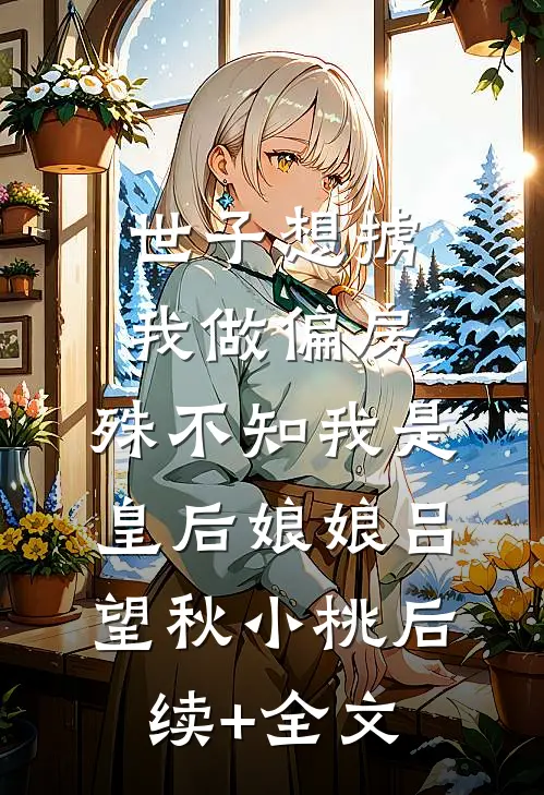 世子想掳我做偏房，殊不知我是皇后娘娘吕望秋小桃后续+全文