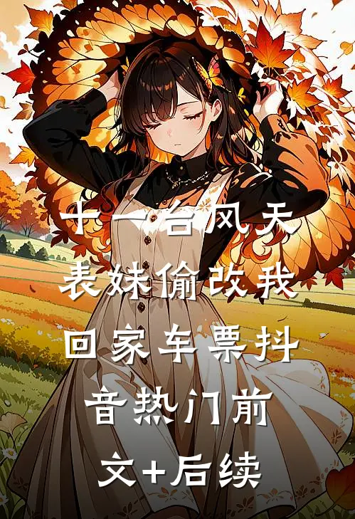 十一台风天，表妹偷改我回家车票抖音热门前文+后续