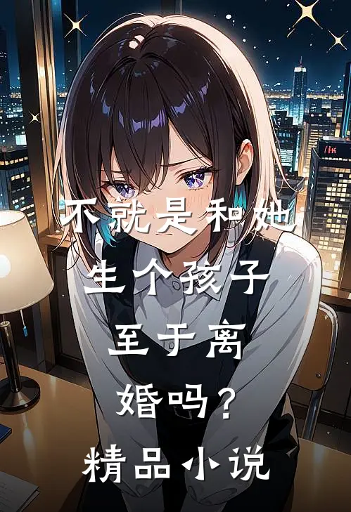 不就是和她生个孩子，至于离婚吗？精品小说