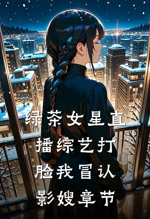 绿茶女星直播综艺打脸我冒认影嫂章节