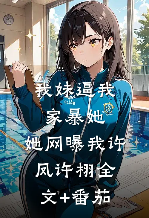 我妹逼我家暴她，她网曝我许凤许栩全文+番茄