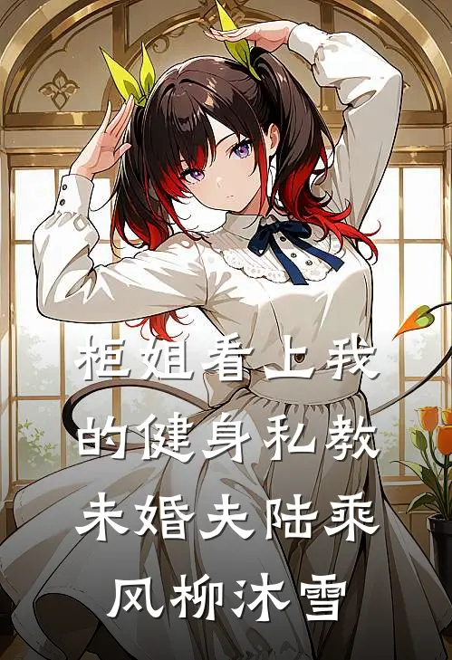 柜姐看上我的健身私教未婚夫陆乘风柳沐雪