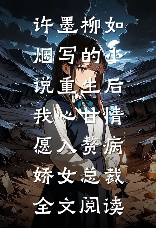 许墨柳如烟写的小说重生后，我心甘情愿入赘病娇女总裁全文阅读