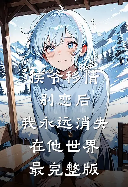 侯爷移情别恋后，我永远消失在他世界最完整版