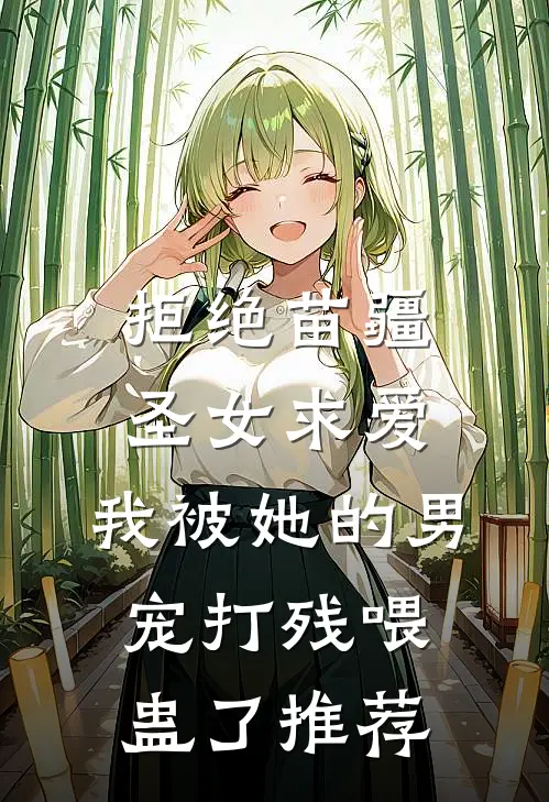 拒绝苗疆圣女求爱，我被她的男宠打残喂蛊了推荐