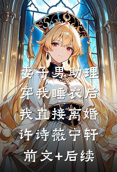 妻子男助理穿我睡衣后，我直接离婚许诗薇宁轩前文+后续