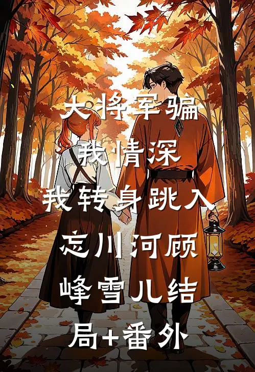 大将军骗我情深，我转身跳入忘川河顾峰雪儿结局+番外