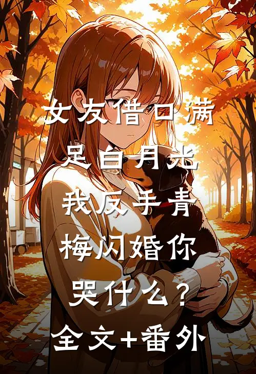女友借口满足白月光，我反手青梅闪婚你哭什么？全文+番外