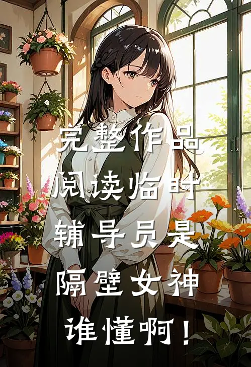 完整作品阅读临时辅导员是隔壁女神，谁懂啊！