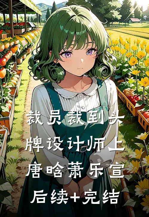裁员裁到头牌设计师上唐晗萧乐宣后续+完结