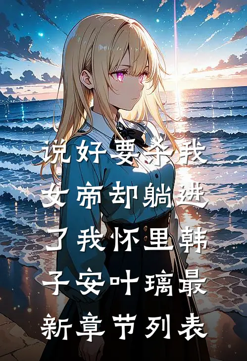 说好要杀我，女帝却躺进了我怀里韩子安叶璃最新章节列表