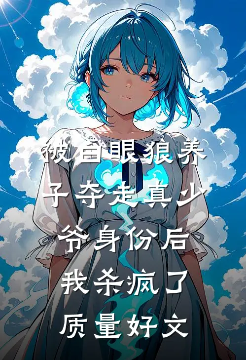 被白眼狼养子夺走真少爷身份后，我杀疯了质量好文