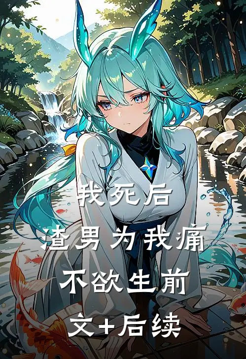 我死后，渣男为我痛不欲生前文+后续