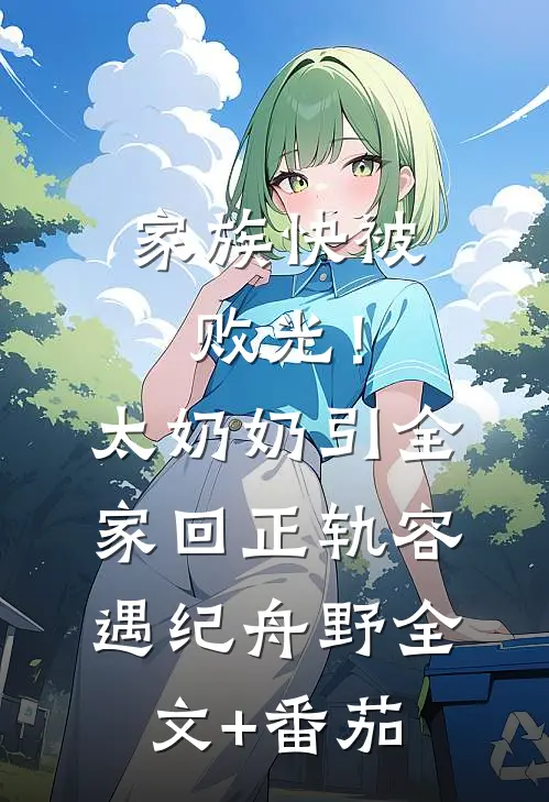 家族快被败光！太奶奶引全家回正轨容遇纪舟野全文+番茄