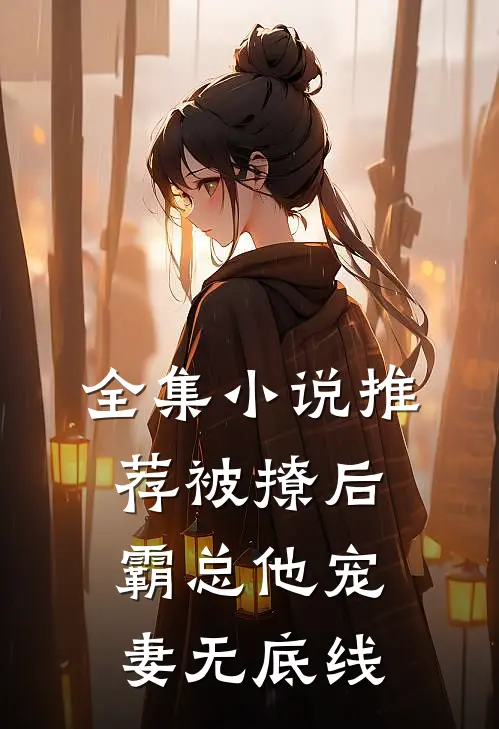全集小说推荐被撩后，霸总他宠妻无底线