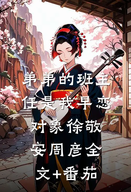 弟弟的班主任是我早恋对象徐敬安周彦全文+番茄