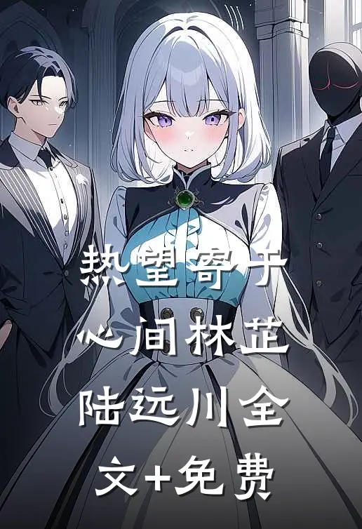 热望寄于心间林芷陆远川全文+免费