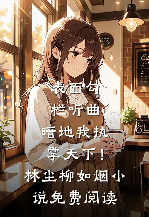表面勾栏听曲，暗地我执掌天下！林尘柳如烟小说免费阅读