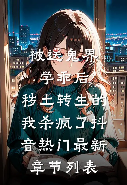 被送鬼界学乖后，秽土转生的我杀疯了抖音热门最新章节列表