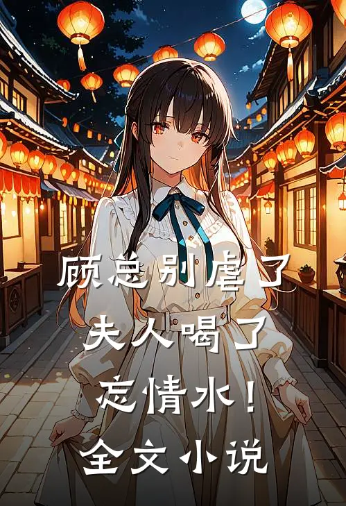 顾总别虐了，夫人喝了忘情水！全文小说