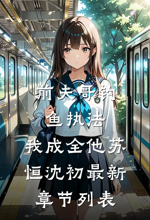 前夫哥钓鱼执法，我成全他苏恒沈初最新章节列表