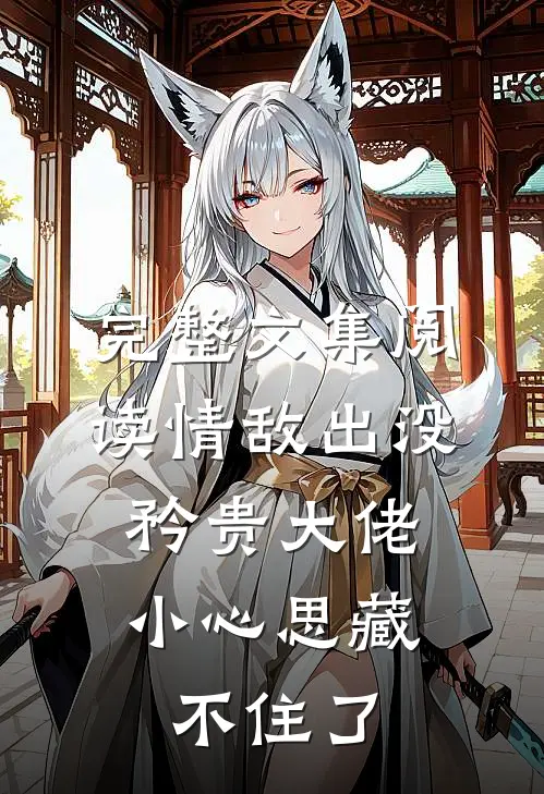 完整文集阅读情敌出没，矜贵大佬小心思藏不住了