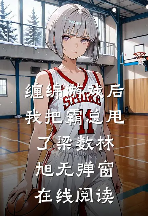缠绵游戏后，我把霸总甩了梁数林旭无弹窗在线阅读