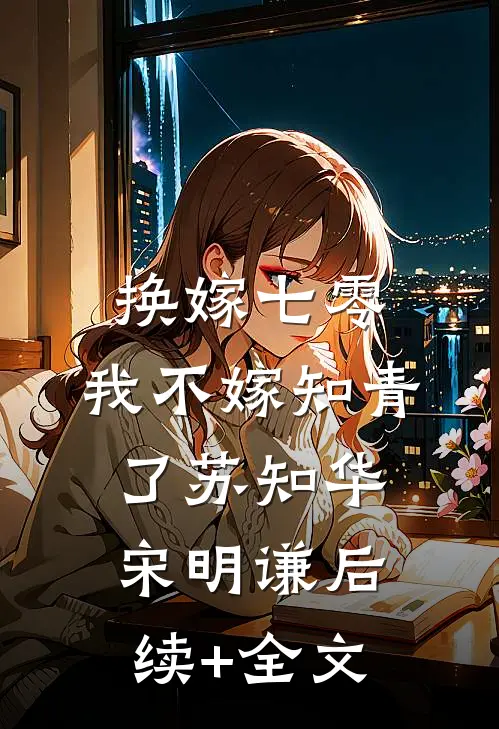 换嫁七零，我不嫁知青了苏知华宋明谦后续+全文
