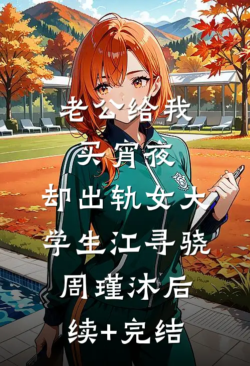 老公给我买宵夜，却出轨女大学生江寻骁周瑾沐后续+完结