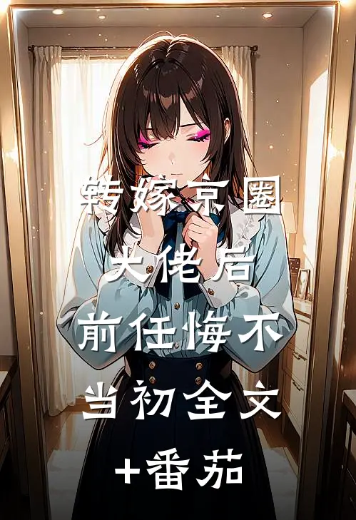 转嫁京圈大佬后，前任悔不当初全文+番茄