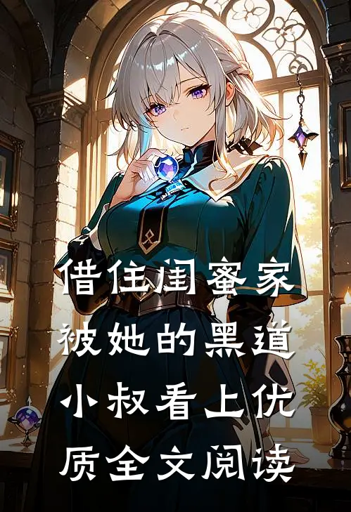 借住闺蜜家，被她的黑道小叔看上优质全文阅读