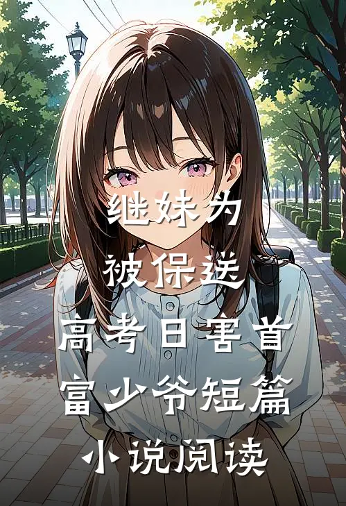 继妹为被保送，高考日害首富少爷短篇小说阅读