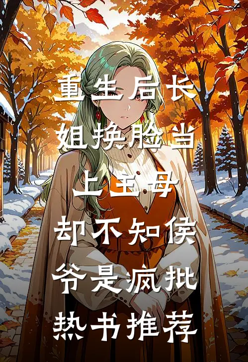 重生后长姐换脸当上主母，却不知侯爷是疯批热书推荐
