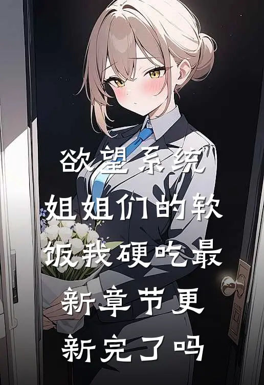 欲望系统：姐姐们的软饭我硬吃最新章节更新完了吗