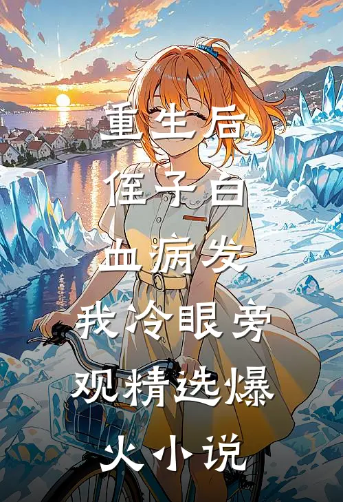 重生后，侄子白血病发，我冷眼旁观精选爆火小说