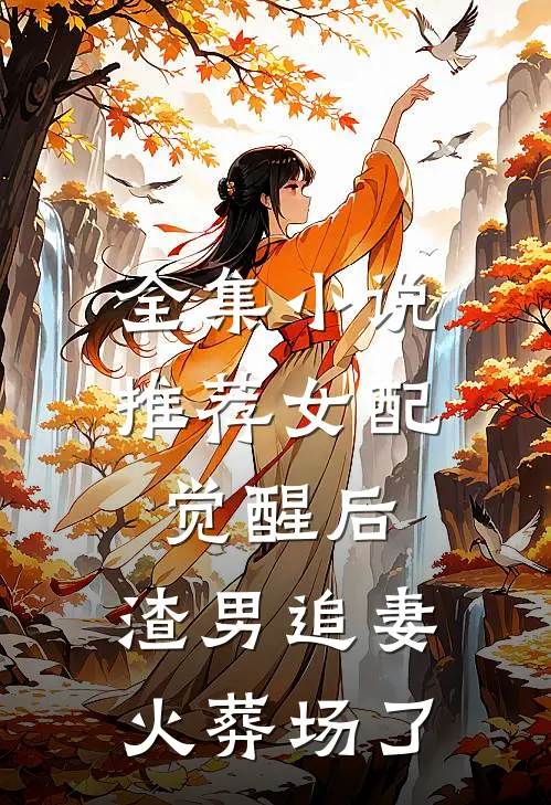全集小说推荐女配觉醒后，渣男追妻火葬场了