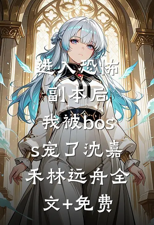 进入恐怖副本后，我被boss宠了沈嘉禾林远舟全文+免费