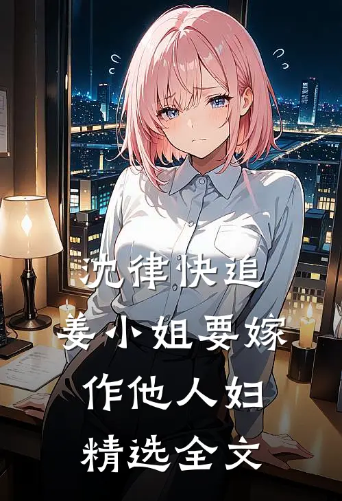 沈律快追，姜小姐要嫁作他人妇精选全文