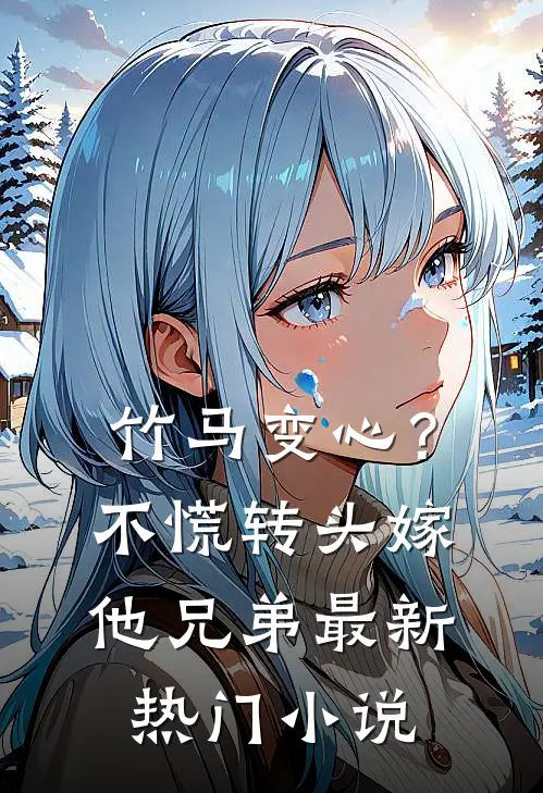 竹马变心？不慌，转头嫁他兄弟最新热门小说