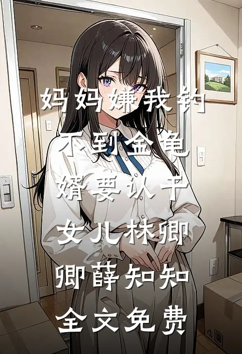 妈妈嫌我钓不到金龟婿要认干女儿林卿卿薛知知全文免费