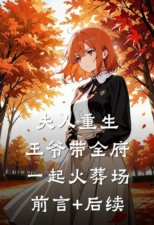 夫人重生，王爷带全府一起火葬场前言+后续