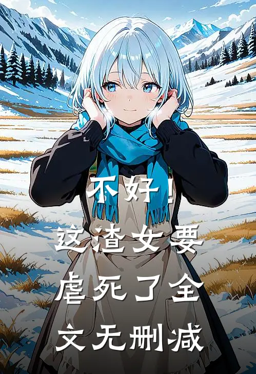 不好！这渣女要虐死了全文无删减