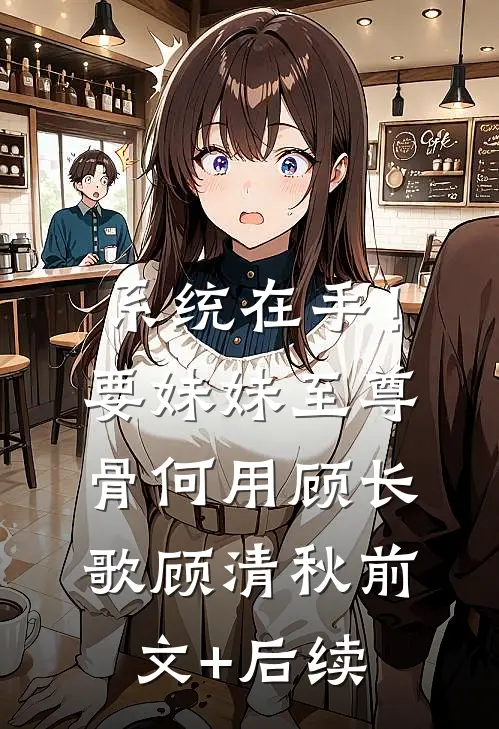 系统在手！要妹妹至尊骨何用顾长歌顾清秋前文+后续