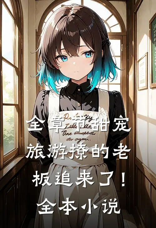 全章节甜宠：旅游撩的老板追来了！全本小说